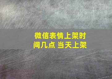 微信表情上架时间几点 当天上架